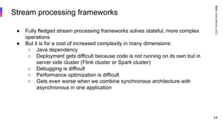 Quix
/
Data
Natives
2022
14
Stream processing frameworks
● Fully fledged stream processing frameworks solves stateful, mor...
