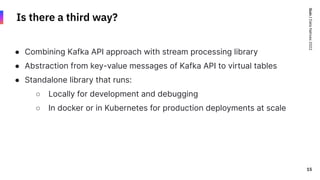 Quix
/
Data
Natives
2022
15
15
Is there a third way?
● Combining Kafka API approach with stream processing library
● Abstr...