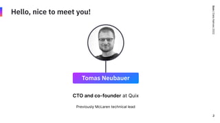 Quix
/
Data
Natives
2022
Hello, nice to meet you!
CTO and co-founder at Quix
Previously McLaren technical lead
2
Tomas Neubauer
 