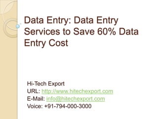 Data Entry: Data Entry Services to Save 60% Data Entry Cost Hi-Tech Export URL: http://www.hitechexport.com E-Mail: info@hitechexport.com Voice: +91-794-000-3000 