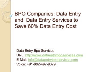 BPO Companies: Data Entry and  Data Entry Services to Save 60% Data Entry Cost Data Entry Bpo Services URL: http://www.dataentrybposervices.com E-Mail: info@dataentrybposervices.com Voice: +91-982-497-9379 