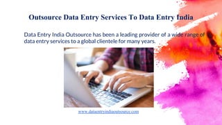 Outsource Data Entry Services To Data Entry India
Data Entry India Outsource has been a leading provider of a wide range of
data entry services to a global clientele for many years.
www.dataentryindiaoutsource.com
 
