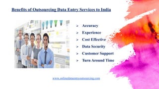Benefits of Outsourcing Data Entry Services to India
 Accuracy
 Experience
 Cost Effective
 Data Security
 Customer Support
 Turn Around Time
www.onlinedataentryoutsourcing.com
 