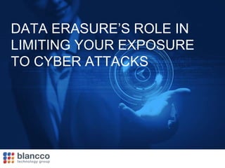 DATA ERASURE’S ROLE IN
LIMITING YOUR EXPOSURE
TO CYBER ATTACKS
 