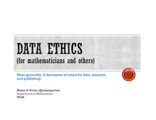 More generally: A discussion of ethics for data, research,
and publishing
Mason A. Porter (@masonporter)
Department of Mathematics
UCLA
 