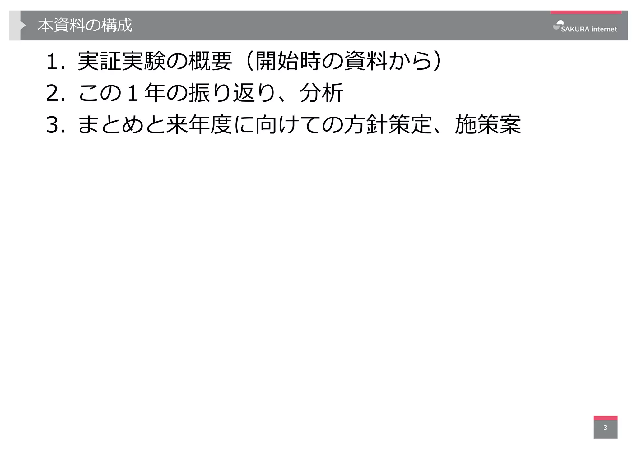 本資料の構成
1. 実証実験の概要（開始時の資料から）
2. この１年の振り返り、分析
3. まとめと来年度に向けての⽅針策定、施策案
3
 
