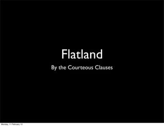 Flatland
By the Courteous Clauses
Monday, 11 February 13
 