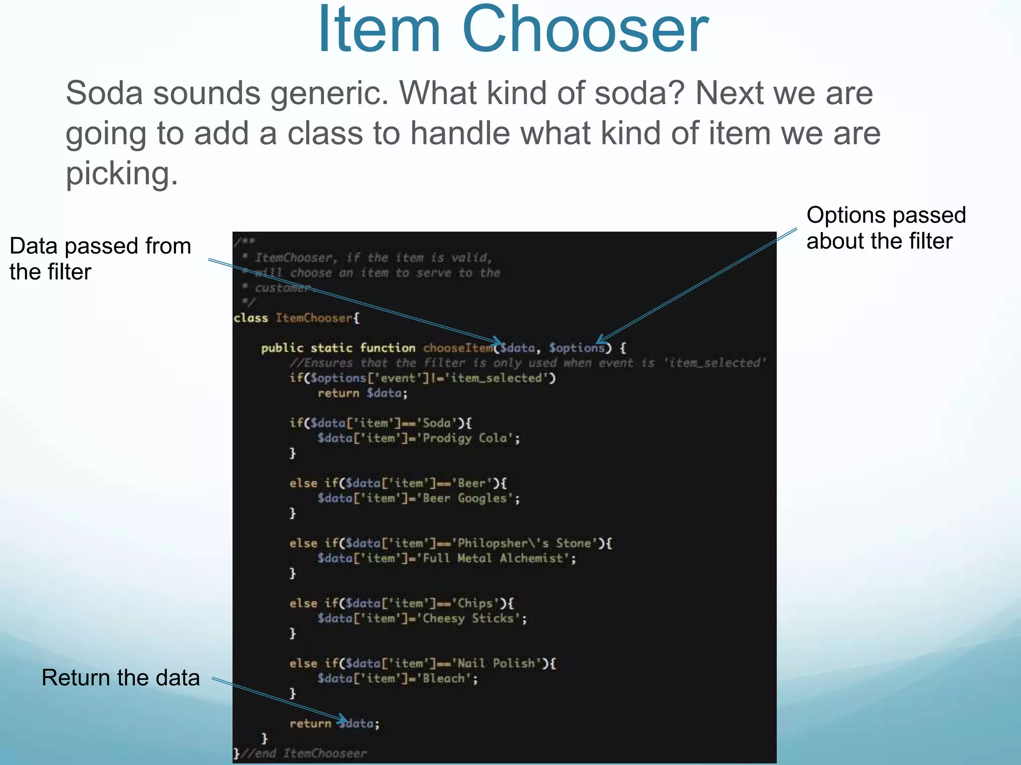 Item Chooser
    Soda sounds generic. What kind of soda? Next we are
    going to add a class to handle what kind of item we are
    picking.
                                                     Options passed
Data passed from                                     about the filter
the filter




  Return the data
 