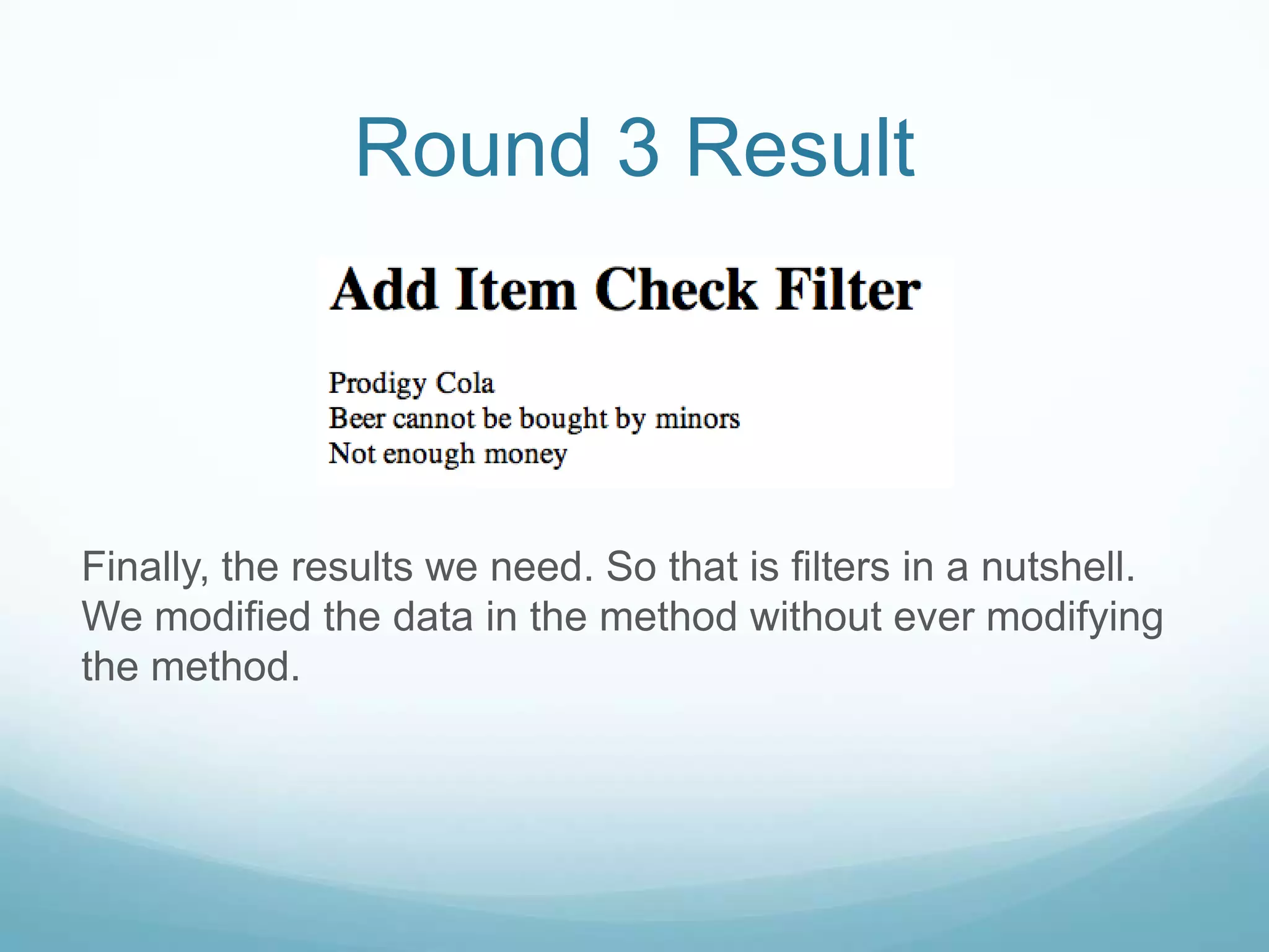 Round 3 Result



Finally, the results we need. So that is filters in a nutshell.
We modified the data in the method without ever modifying
the method.
 