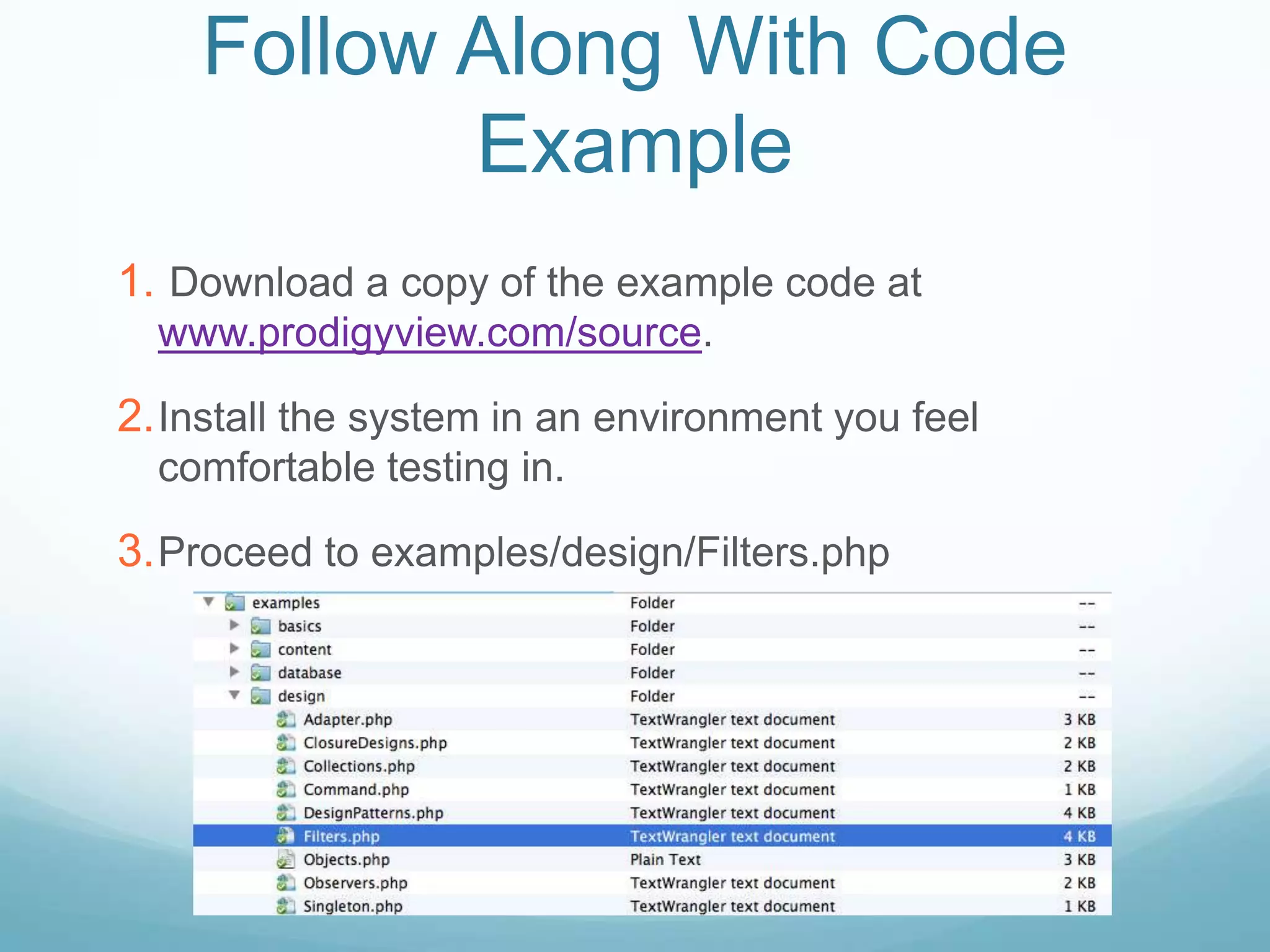 Follow Along With Code
           Example
1. Download a copy of the example code at
  www.prodigyview.com/source.

2. Install the system in an environment you feel
  comfortable testing in.

3. Proceed to examples/design/Filters.php
 