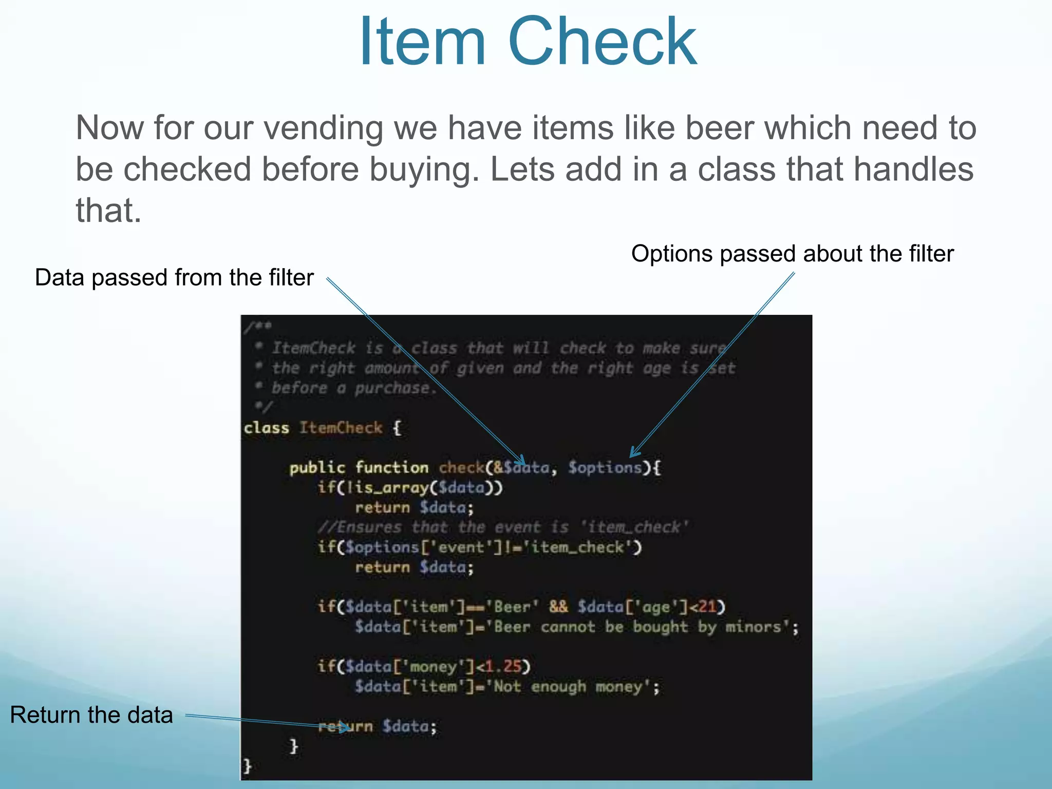 Item Check
      Now for our vending we have items like beer which need to
      be checked before buying. Lets add in a class that handles
      that.
                                         Options passed about the filter
  Data passed from the filter




Return the data
 