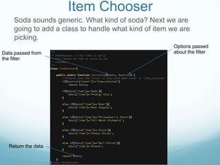 Item Chooser
    Soda sounds generic. What kind of soda? Next we are
    going to add a class to handle what kind of item we are
    picking.
                                                     Options passed
Data passed from                                     about the filter
the filter




  Return the data
 