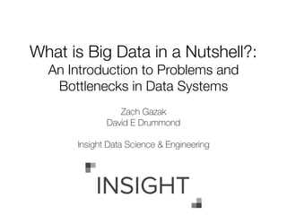What is Big Data in a Nutshell?:
An Introduction to Problems and
Bottlenecks in Data Systems
Zach Gazak
David E Drummond
Insight Data Science & Engineering
 
