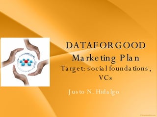 DATAFORGOOD Marketing Plan Target: social foundations, VCs Justo N. Hidalgo 