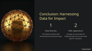 Conclusion: Harnessing
Data for Impact
1
Data Diversity
The Internet contains both
structured and unstructured data.
2
AIML Applications
Leverage structured data for
traditional tasks and unstructured
data for innovation.
 
