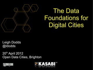 The Data
                             Foundations for
                              Digital Cities

Leigh Dodds
@ldodds

20th April 2012
Open Data Cities, Brighton
 