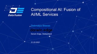 Compositional AI: Fusion of
AI/ML Services
Debmalya Biswas
Darwin Edge, Switzerland
31.03.2021
 