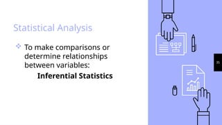 35
Statistical Analysis
 To make comparisons or
determine relationships
between variables:
Inferential Statistics
 