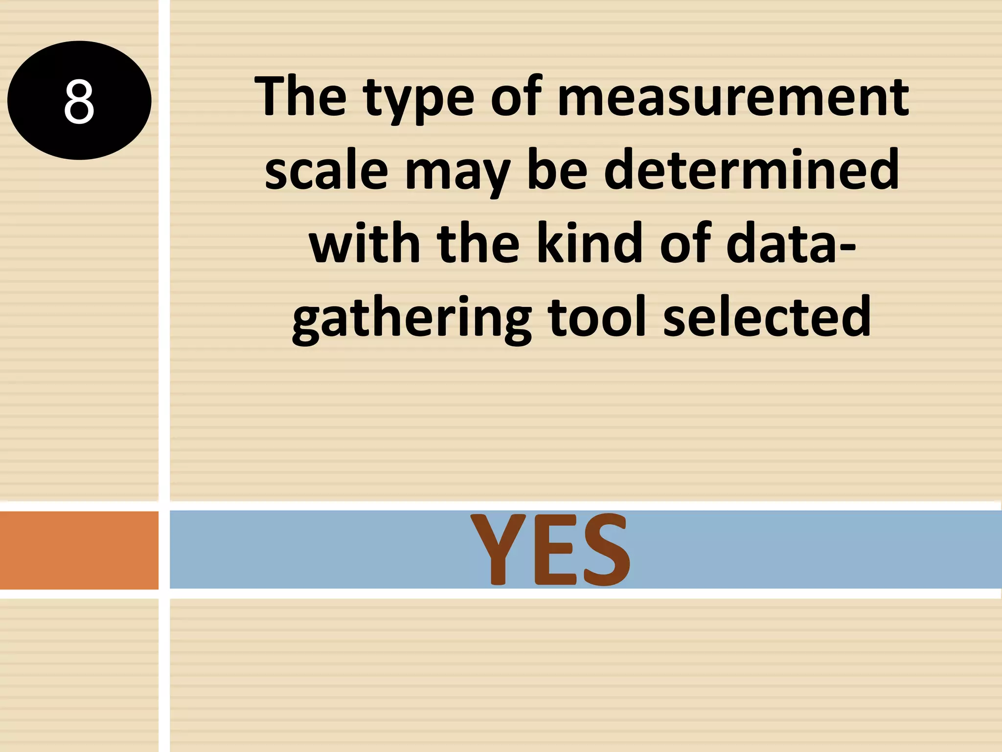 The type of measurement
scale may be determined
with the kind of data-
gathering tool selected
YES
8
 