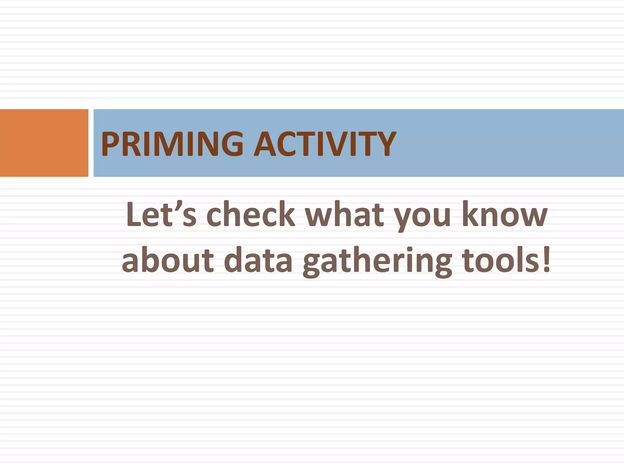 Let’s check what you know
about data gathering tools!
PRIMING ACTIVITY
 