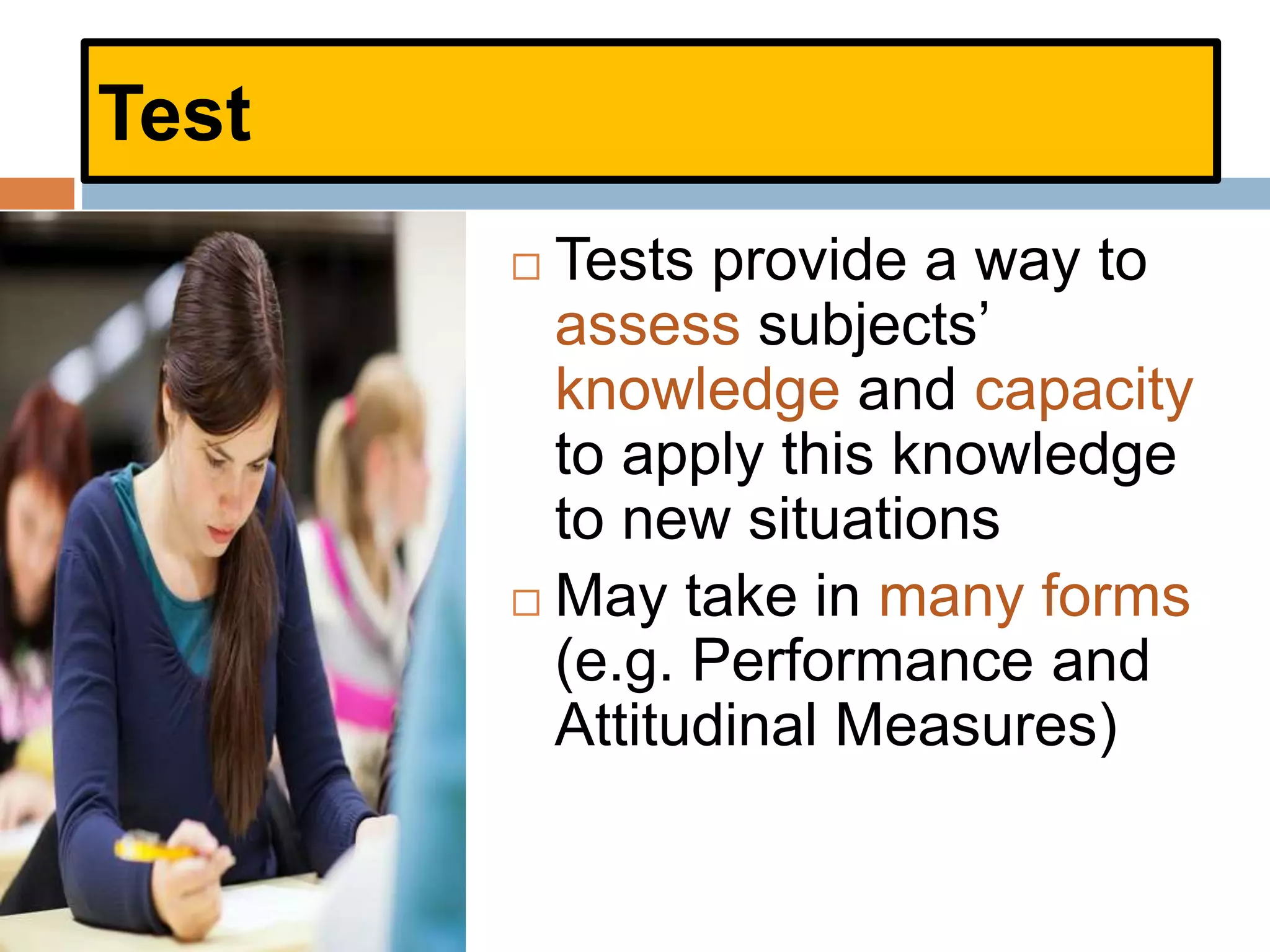 Test
 Tests provide a way to
assess subjects’
knowledge and capacity
to apply this knowledge
to new situations
 May take in many forms
(e.g. Performance and
Attitudinal Measures)
 