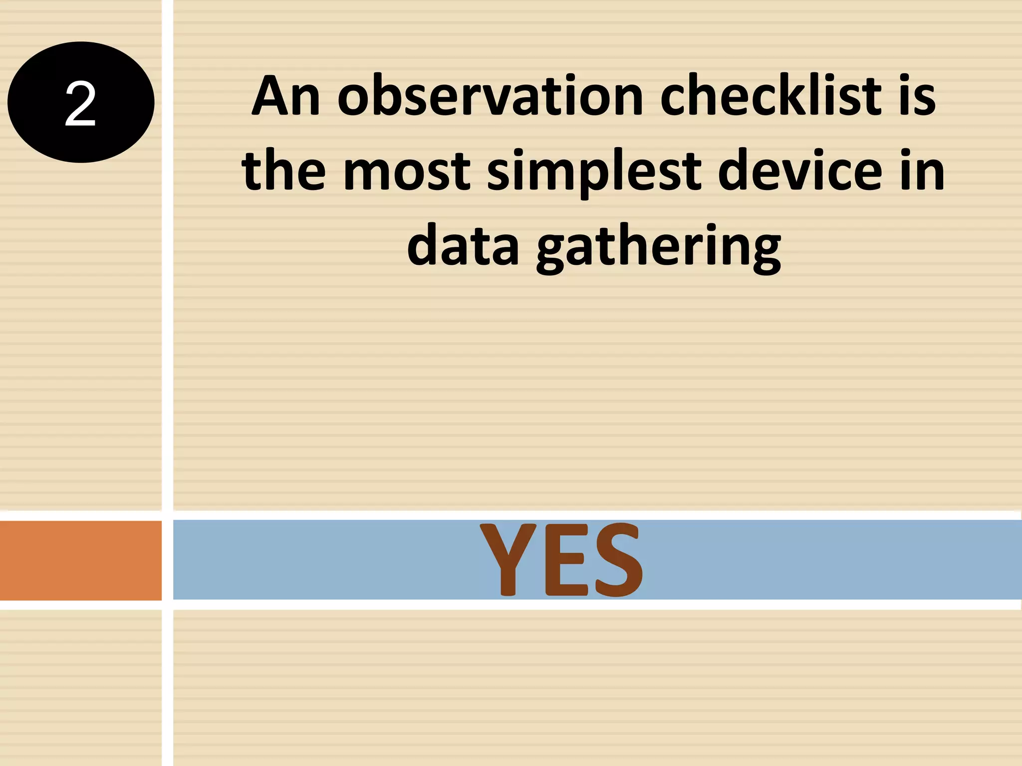 An observation checklist is
the most simplest device in
data gathering
YES
2
 