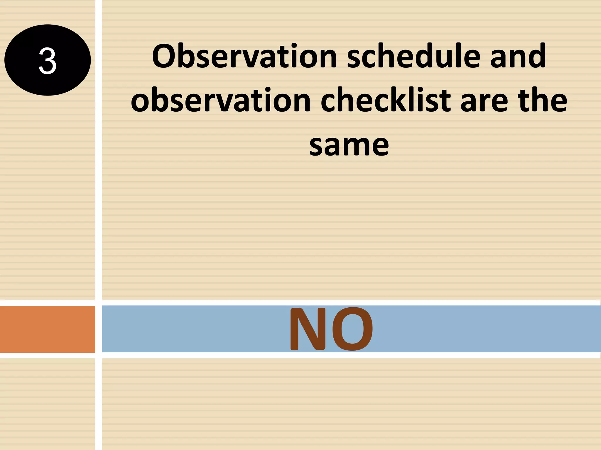 Observation schedule and
observation checklist are the
same
NO
3
 