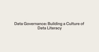 Data Governance: Building a Culture of
Data Literacy
 