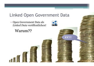 Linked Open Government Data
•  Open Government Data als
   Linked Data veröffentlichen!

   Warum??
                                  €€!!!
 