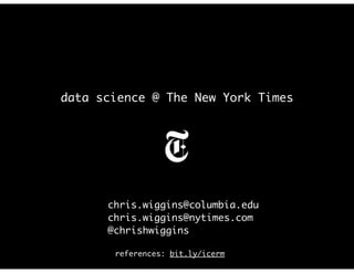 data science @ The New York Times
chris.wiggins@columbia.edu
chris.wiggins@nytimes.com
@chrishwiggins
references: bit.ly/icerm
 