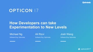 opticon2017
How Developers can take
Experimentation to New Levels
Michael Ng
Software Eng, Optimizely
Ali Rizvi
Software Eng, Optimizely
Josh Wang
Software Eng, Optimizely
 