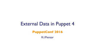 R.I.Pienaar
PuppetConf 2016
External Data in Puppet 4
 