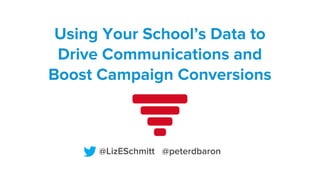 Using Your School’s Data to
Drive Communications and
Boost Campaign Conversions

@LizESchmitt @peterdbaron

 