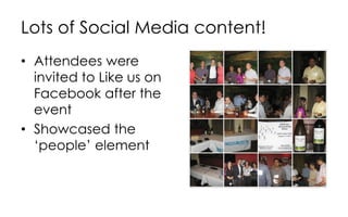 Lots of Social Media content!
• Attendees were
invited to Like us on
Facebook after the
event
• Showcased the
‘people’ element
 