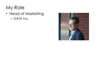 My Role
• Head of Marketing
– DATA Inc.
 