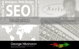 Contact Me
gnikanorov@hotmail.com
linkedin.com/in/georgen - @george_n – Twitter
facebook.com/gvnikaorov
 