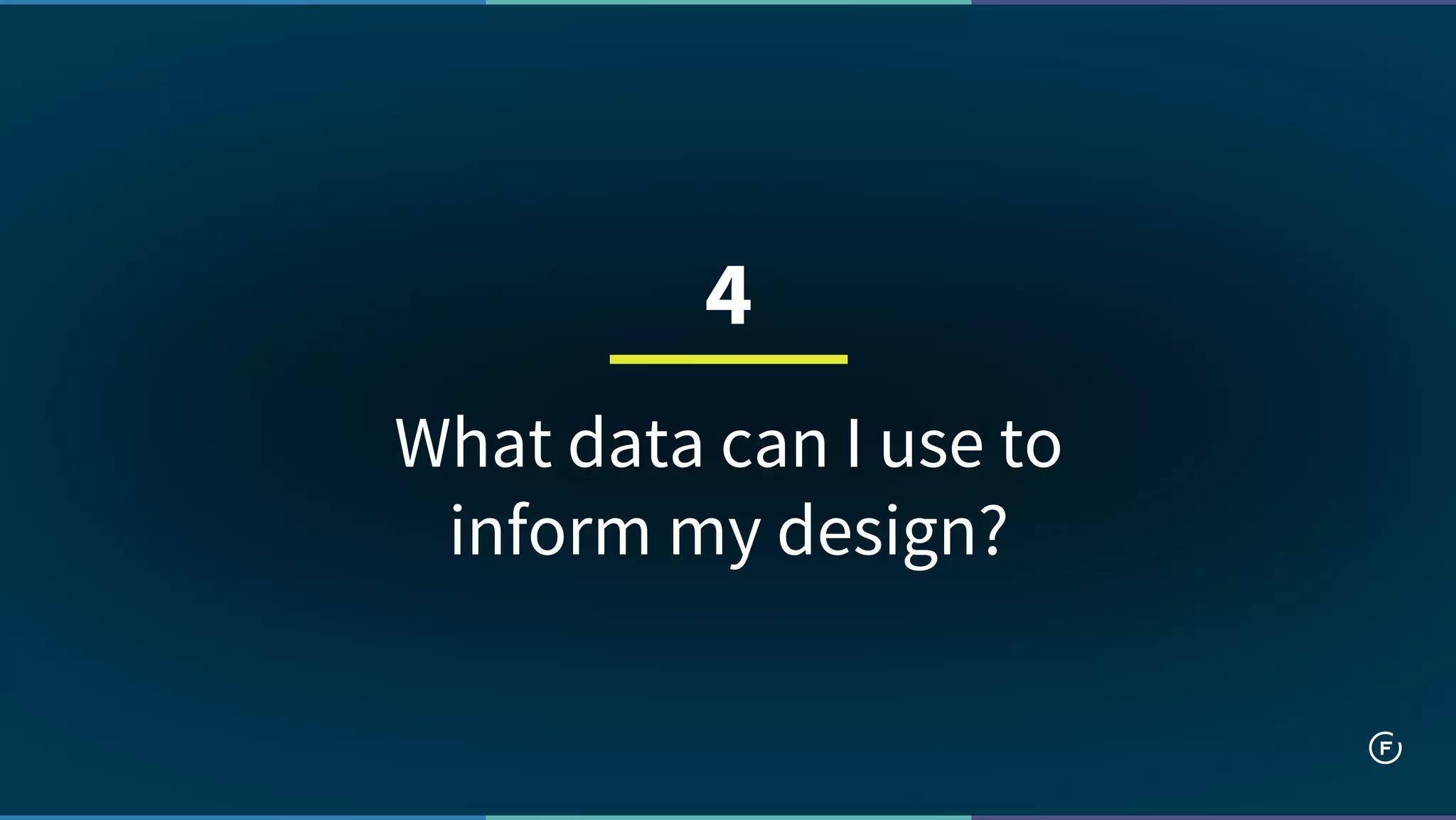 What data can I use to
inform my design?
4
 