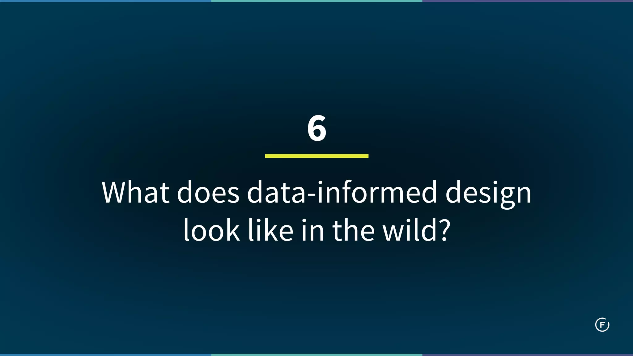 What does data-informed design
look like in the wild?
6
 