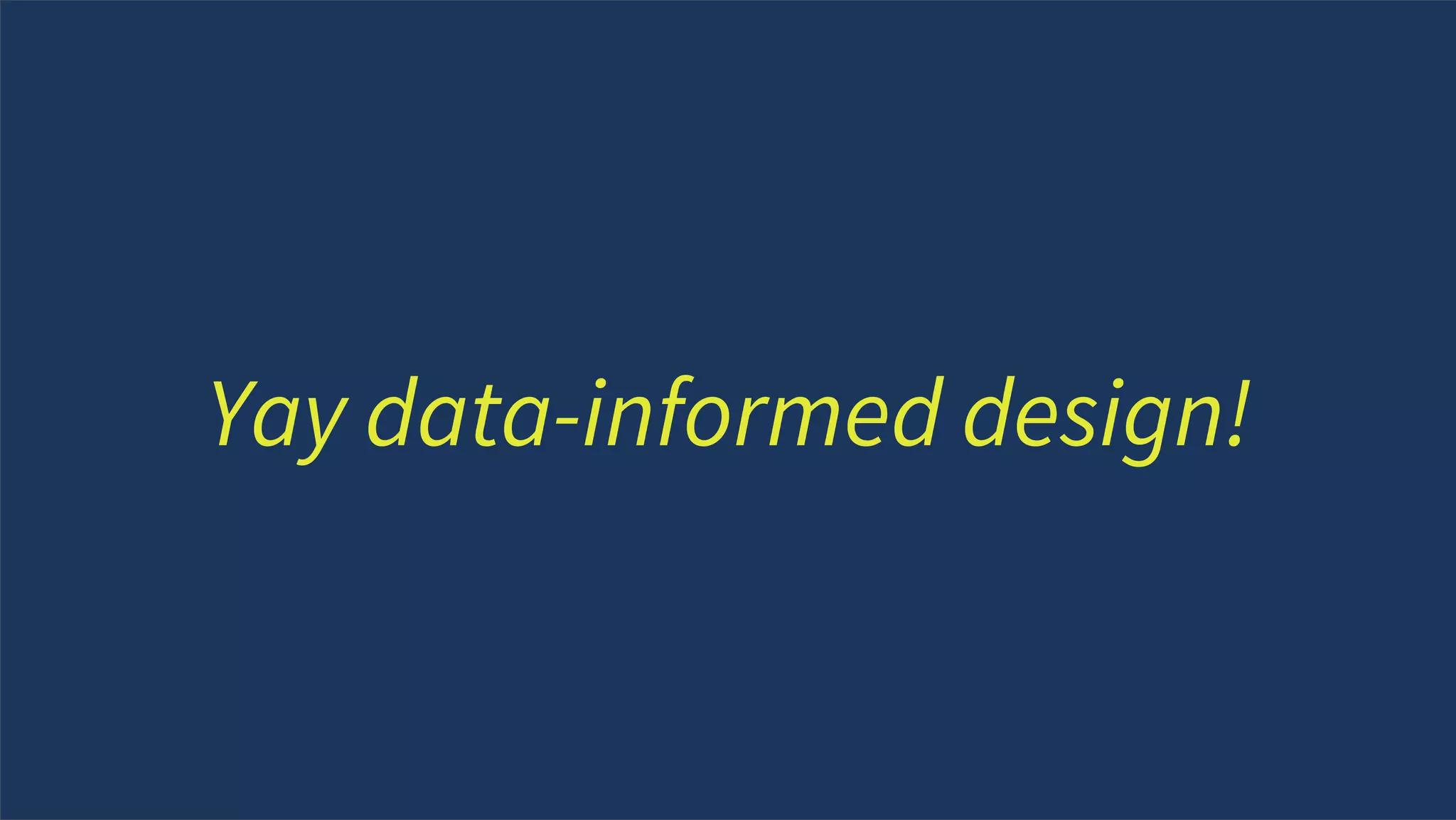 To achieve great
design, you need great
business thinking /
doing…
Yay data-informed design!
 