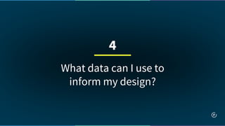 What data can I use to
inform my design?
4
 