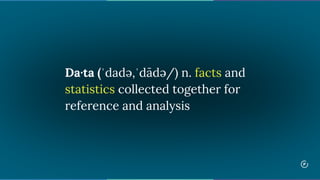 Da·ta (ˈdadə,ˈdādə/) n. facts and
statistics collected together for
reference and analysis
 