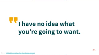 I have no idea what
you’re going to want.
Source: HBO's Silicon Valley, Pied Piper Design Concept
 