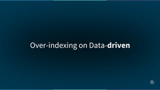 Over-indexing on Data-driven
 