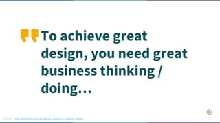 To achieve great
design, you need great
business thinking /
doing…
Source: How Designers are Building Careers in Silicon Valley
 