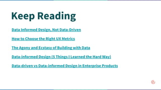 Keep Reading
Data Informed Design, Not Data-Driven
How to Choose the Right UX Metrics
The Agony and Ecstasy of Building with Data
Data-informed Design (5 Things I Learned the Hard Way)
Data-driven vs Data-informed Design in Enterprise Products
 