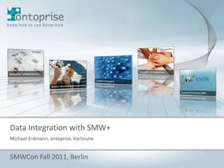 Data Integration with SMW+
Michael Erdmann, ontoprise, Karlsruhe


SMWCon Fall 2011, Berlin
                                        © 2010 ontoprise GmbH   Seite 1
 