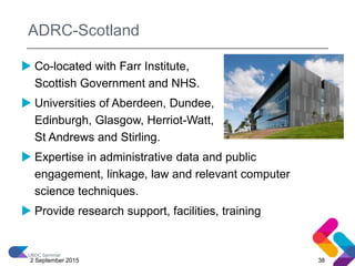 ADRC-Scotland
UBDC Seminar
 Co-located with Farr Institute,
Scottish Government and NHS.
 Universities of Aberdeen, Dund...