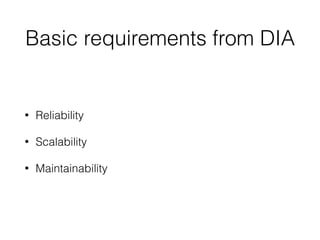 Basic requirements from DIA
• Reliability
• Scalability
• Maintainability
 