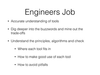 Engineers Job
• Accurate understanding of tools
• Dig deeper into the buzzwords and mine out the
trade-offs
• Understand the principles, algorithms and check
• Where each tool ﬁts in
• How to make good use of each tool
• How to avoid pitfalls
 