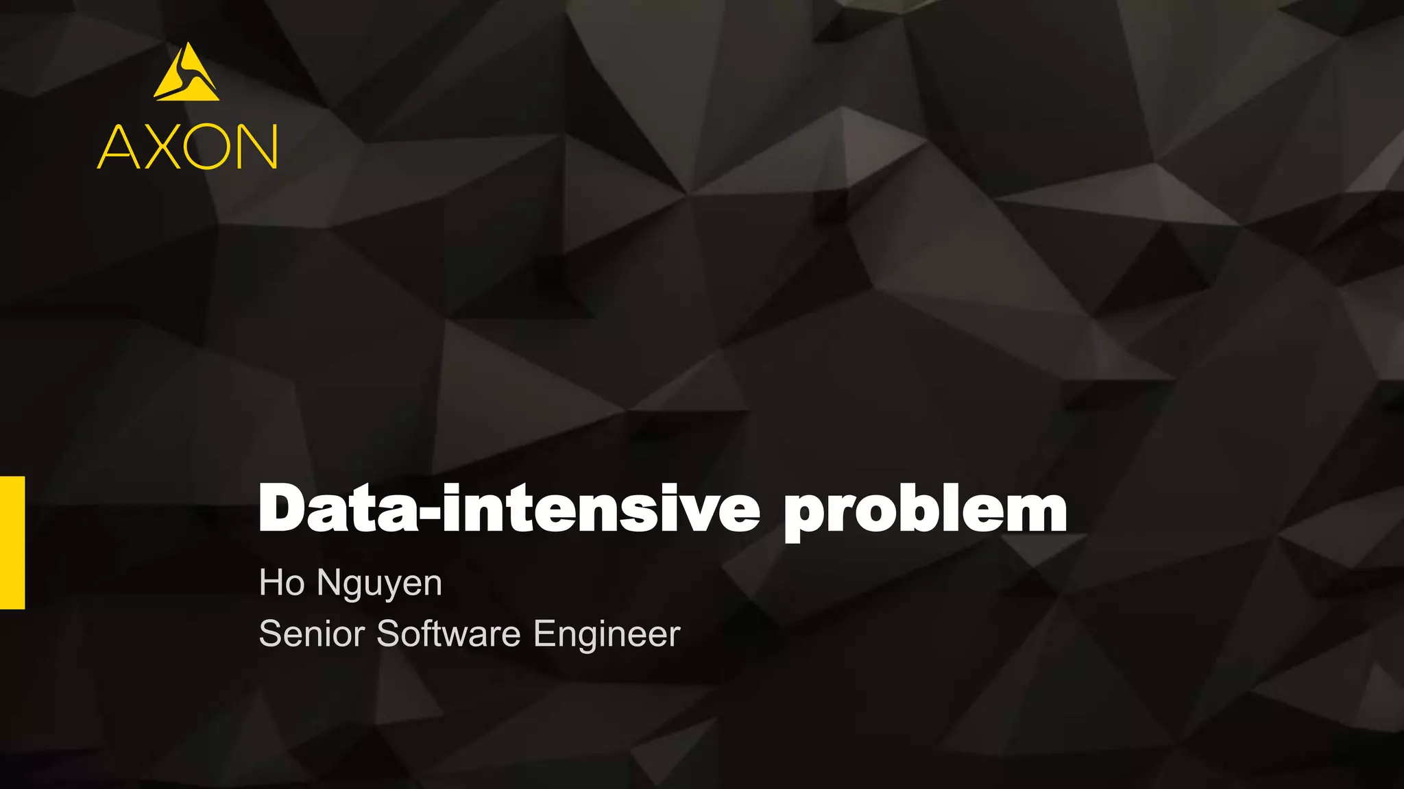 Data-intensive problem
Ho Nguyen
Senior Software Engineer
 